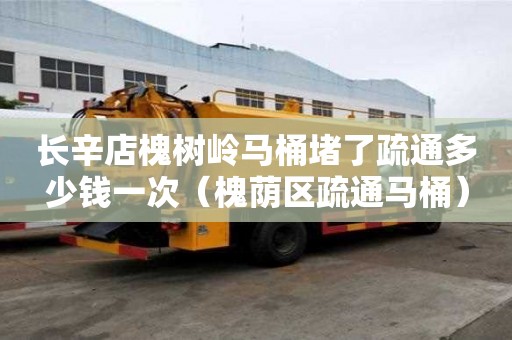 長辛店槐樹嶺馬桶堵了疏通多少錢一次（槐蔭區疏通馬桶）