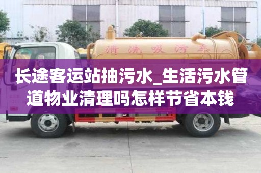 長途客運站抽污水_生活污水管道物業清理嗎怎樣節省本錢