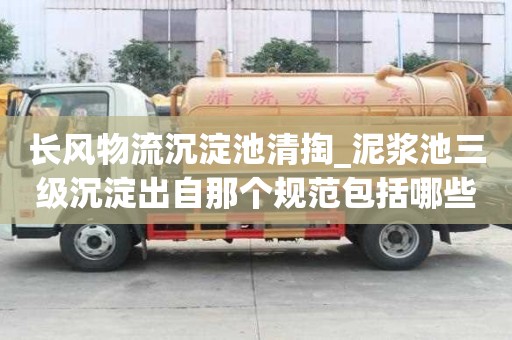 長風物流沉淀池清掏_泥漿池三級沉淀出自那個規(guī)范包括哪些