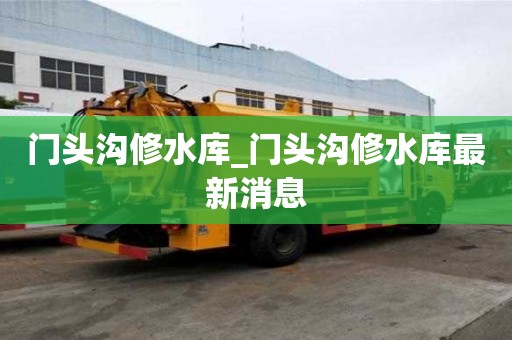 門頭溝修水庫(kù)_門頭溝修水庫(kù)最新消息