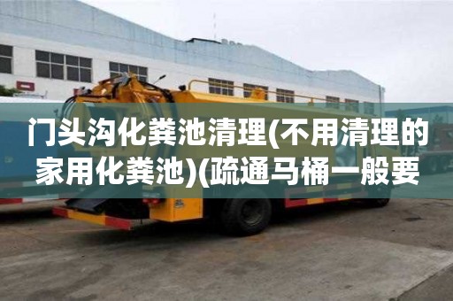 門頭溝化糞池清理(不用清理的家用化糞池)(疏通馬桶一般要多少錢)