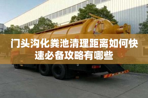 門頭溝化糞池清理距離如何快速必備攻略有哪些