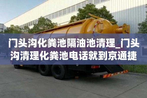 門頭溝化糞池隔油池清理_門頭溝清理化糞池電話就到京通捷