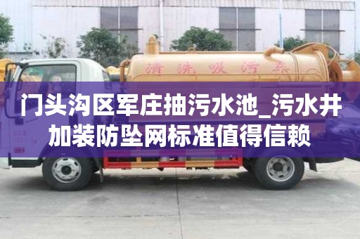 門頭溝區軍莊抽污水池_污水井加裝防墜網標準值得信賴