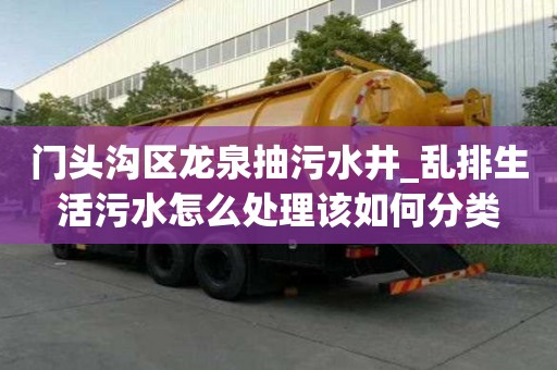 門頭溝區龍泉抽污水井_亂排生活污水怎么處理該如何分類