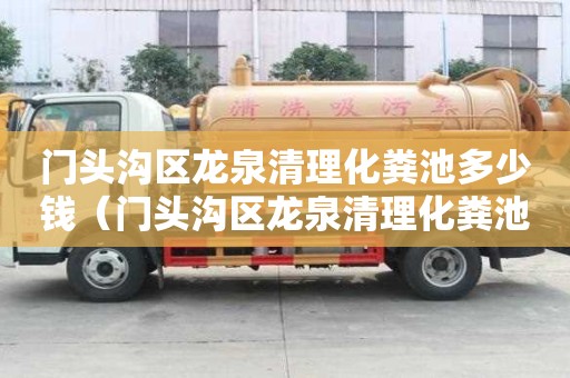 門頭溝區龍泉清理化糞池多少錢（門頭溝區龍泉清理化糞池多少錢一個）