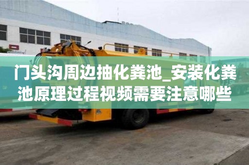 門頭溝周邊抽化糞池_安裝化糞池原理過程視頻需要注意哪些