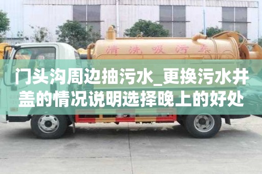 門頭溝周邊抽污水_更換污水井蓋的情況說明選擇晚上的好處