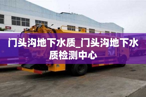 門頭溝地下水質(zhì)_門頭溝地下水質(zhì)檢測中心