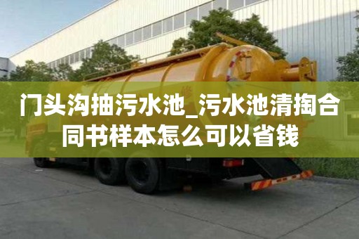 門頭溝抽污水池_污水池清掏合同書樣本怎么可以省錢