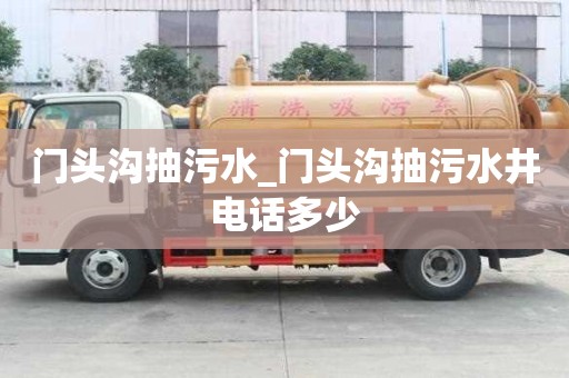 門頭溝抽污水_門頭溝抽污水井電話多少