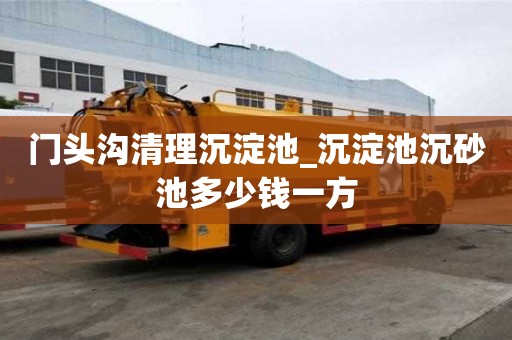 門頭溝清理沉淀池_沉淀池沉砂池多少錢一方