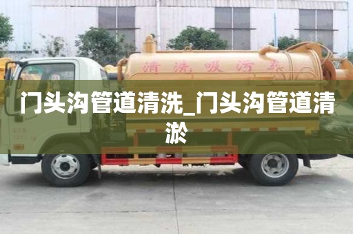 門頭溝管道清洗_門頭溝管道清淤
