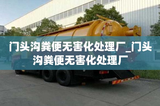 門頭溝糞便無害化處理廠_門頭溝糞便無害化處理廠