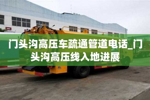 門頭溝高壓車疏通管道電話_門頭溝高壓線入地進(jìn)展