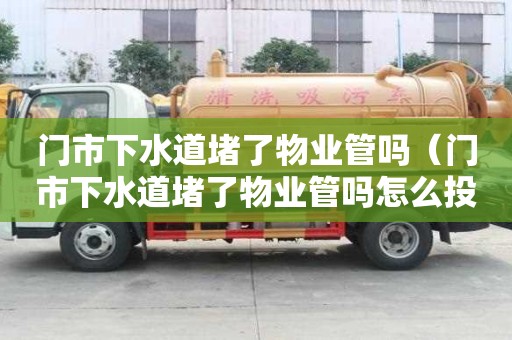 門市下水道堵了物業(yè)管嗎（門市下水道堵了物業(yè)管嗎怎么投訴）