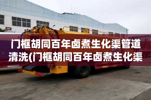 門框胡同百年鹵煮生化渠管道清洗(門框胡同百年鹵煮生化渠管道清洗有什么不同)
