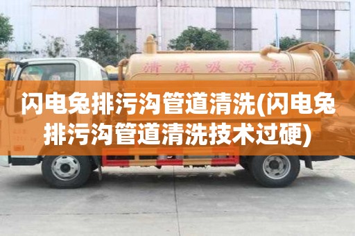 閃電兔排污溝管道清洗(閃電兔排污溝管道清洗技術過硬)