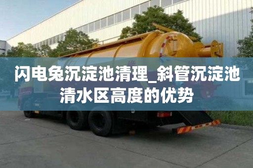 閃電兔沉淀池清理_斜管沉淀池清水區高度的優勢