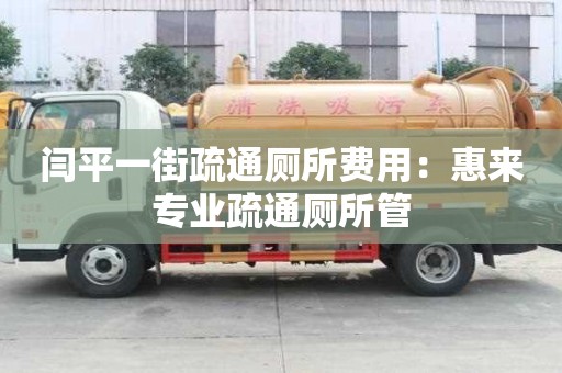 閆平一街疏通廁所費用：惠來專業疏通廁所管