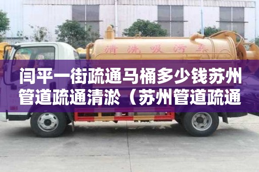閆平一街疏通馬桶多少錢蘇州管道疏通清淤（蘇州管道疏通選擇便民管道疏通服務）