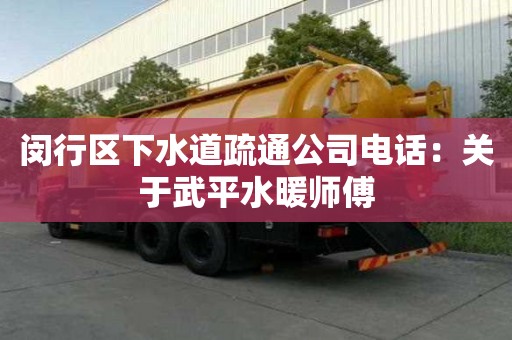 閔行區下水道疏通公司電話：關于武平水暖師傅