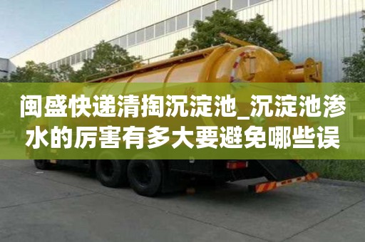 閩盛快遞清掏沉淀池_沉淀池滲水的厲害有多大要避免哪些誤區(qū)