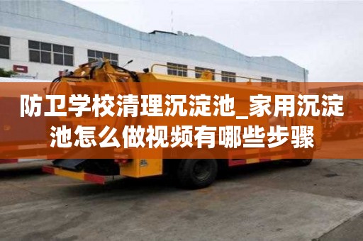防衛(wèi)學校清理沉淀池_家用沉淀池怎么做視頻有哪些步驟