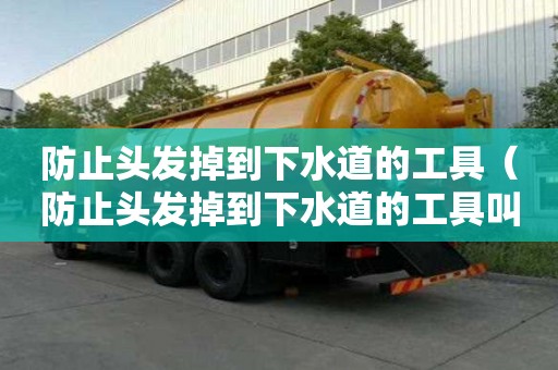 防止頭發掉到下水道的工具（防止頭發掉到下水道的工具叫什么）
