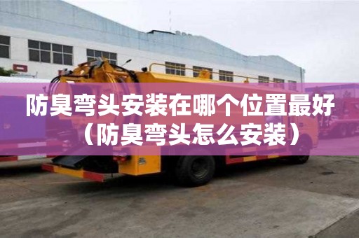 防臭彎頭安裝在哪個位置最好（防臭彎頭怎么安裝）