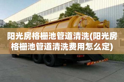 陽光房格柵池管道清洗(陽光房格柵池管道清洗費(fèi)用怎么定)