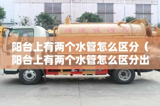 陽臺上有兩個水管怎么區(qū)分（陽臺上有兩個水管怎么區(qū)分出來）