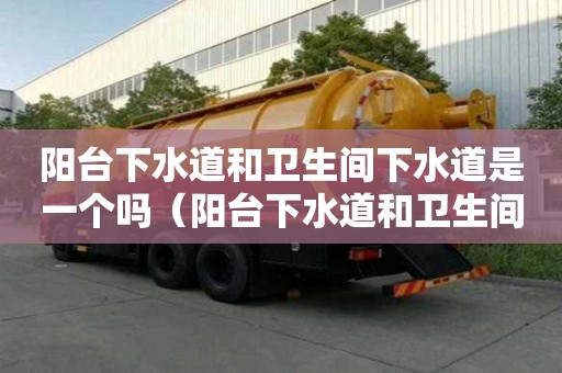 陽臺下水道和衛生間下水道是一個嗎（陽臺下水道和衛生間下水道是一個嗎圖片）