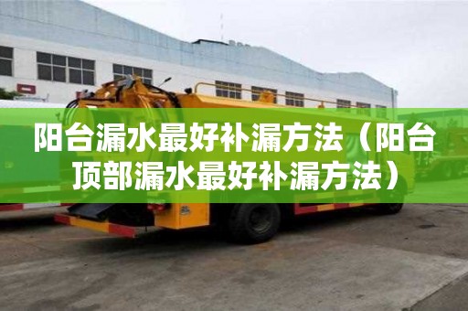 陽臺漏水最好補漏方法（陽臺頂部漏水最好補漏方法）