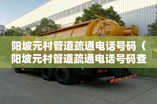 陽坡元村管道疏通電話號(hào)碼（陽坡元村管道疏通電話號(hào)碼查詢）