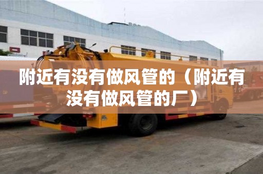 附近有沒有做風(fēng)管的（附近有沒有做風(fēng)管的廠）