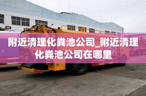 附近清理化糞池公司_附近清理化糞池公司在哪里