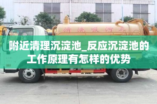 附近清理沉淀池_反應沉淀池的工作原理有怎樣的優勢