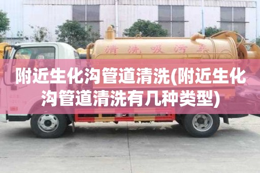 附近生化溝管道清洗(附近生化溝管道清洗有幾種類型)