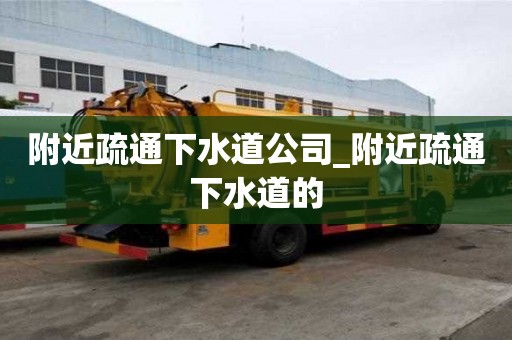 附近疏通下水道公司_附近疏通下水道的
