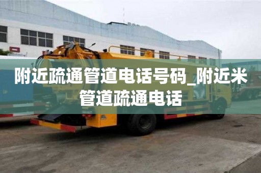 附近疏通管道電話號碼_附近米管道疏通電話