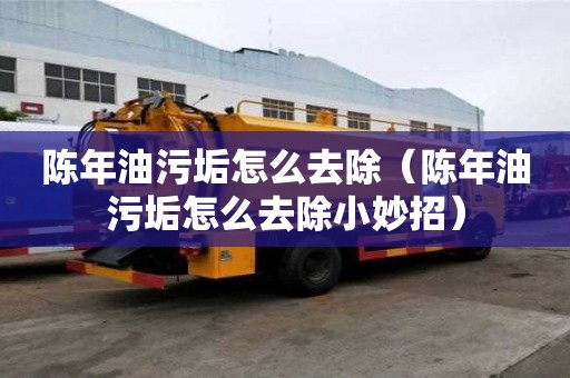 陳年油污垢怎么去除（陳年油污垢怎么去除小妙招）