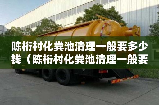 陳桁村化糞池清理一般要多少錢（陳桁村化糞池清理一般要多少錢一個）