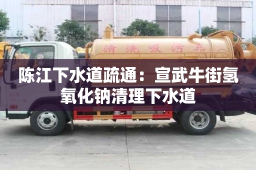 陳江下水道疏通：宣武牛街氫氧化鈉清理下水道