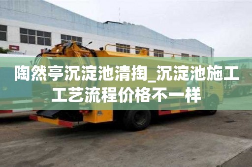 陶然亭沉淀池清掏_沉淀池施工工藝流程價格不一樣