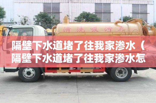 隔壁下水道堵了往我家滲水（隔壁下水道堵了往我家滲水怎么賠償）