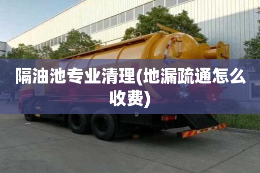 隔油池專業清理(地漏疏通怎么收費)
