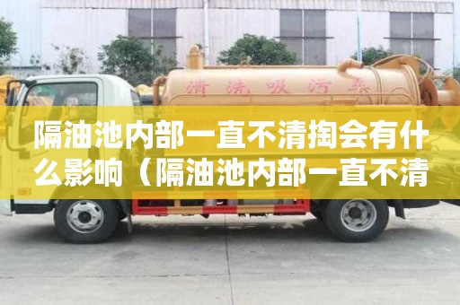 隔油池內(nèi)部一直不清掏會(huì)有什么影響（隔油池內(nèi)部一直不清掏會(huì)有什么影響嗎）