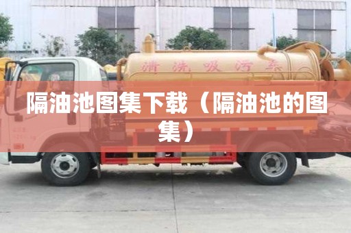 隔油池圖集下載（隔油池的圖集）