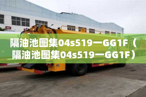 隔油池圖集04s519一GG1F（隔油池圖集04s519一GG1F）